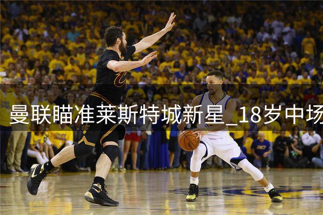 曼联瞄准莱斯特城新星 18岁中场小将引发豪门争夺